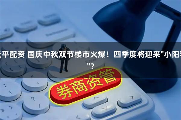 天平配资 国庆中秋双节楼市火爆！四季度将迎来"小阳春"？